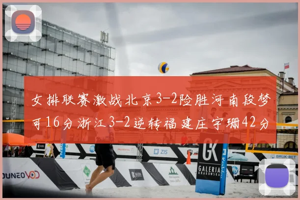 女排联赛激战北京3-2险胜河南段梦可16分浙江3-2逆转福建庄宇珊42分