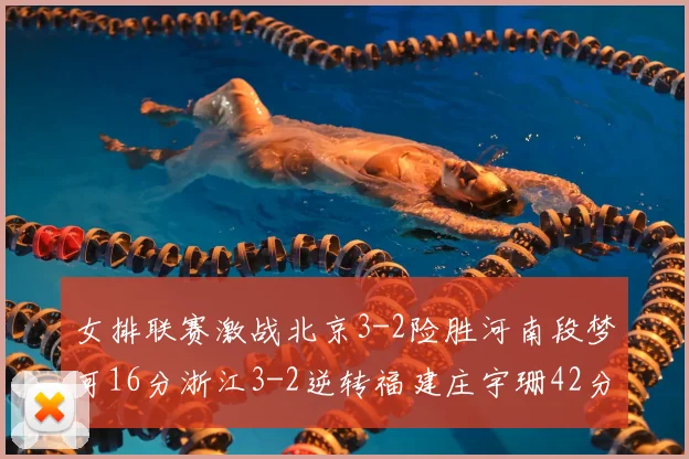 女排联赛激战北京3-2险胜河南段梦可16分浙江3-2逆转福建庄宇珊42分