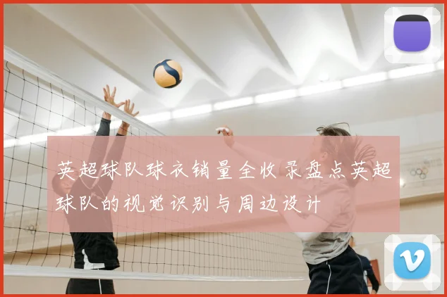 英超球队球衣销量全收录盘点英超球队的视觉识别与周边设计